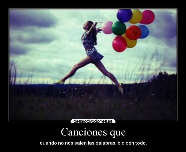 Canciones que - cuando no nos salen las palabras,lo dicen todo.