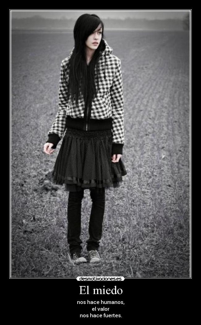 El miedo - nos hace humanos,
el valor
nos hace fuertes.