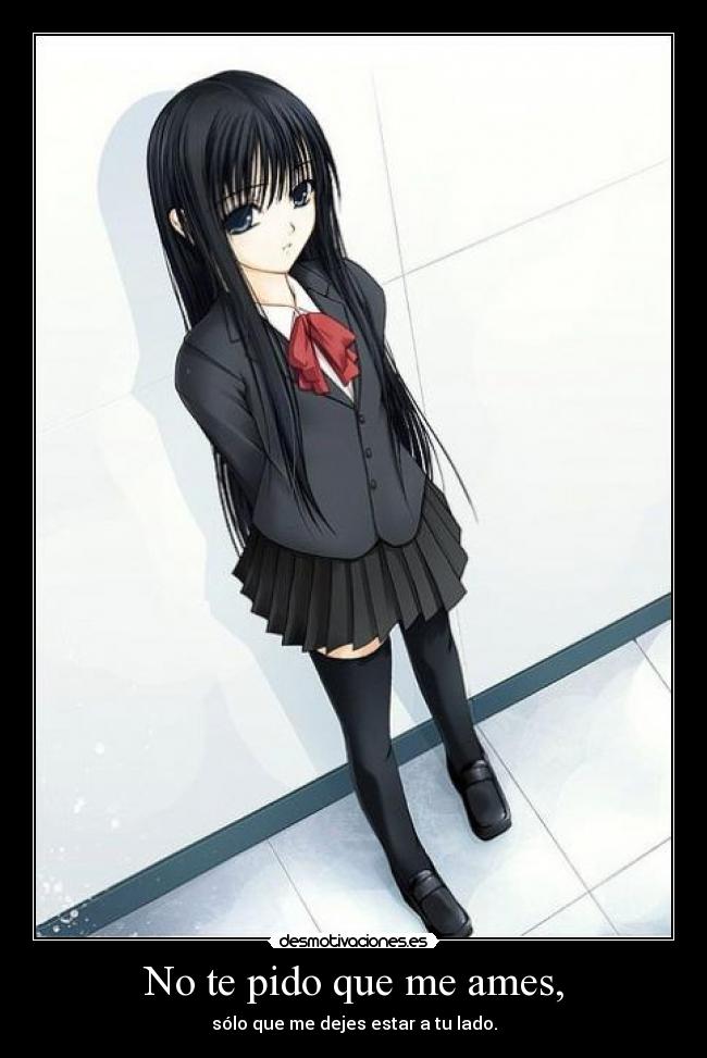 No te pido que me ames, - sólo que me dejes estar a tu lado.
