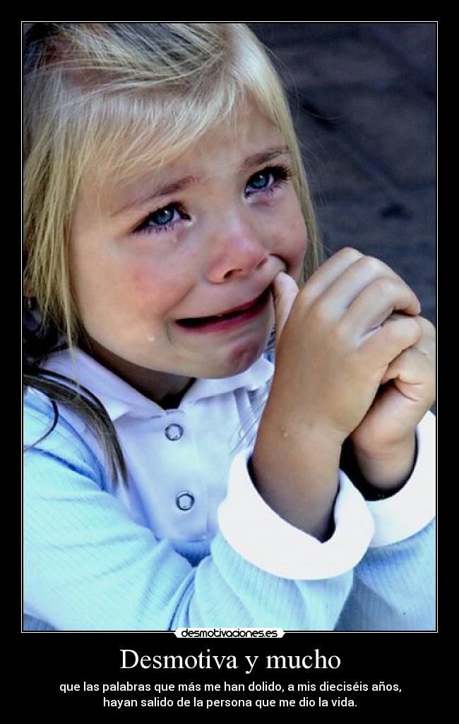 Desmotiva y mucho - que las palabras que más me han dolido, a mis dieciséis años,
hayan salido de la persona que me dio la vida.
