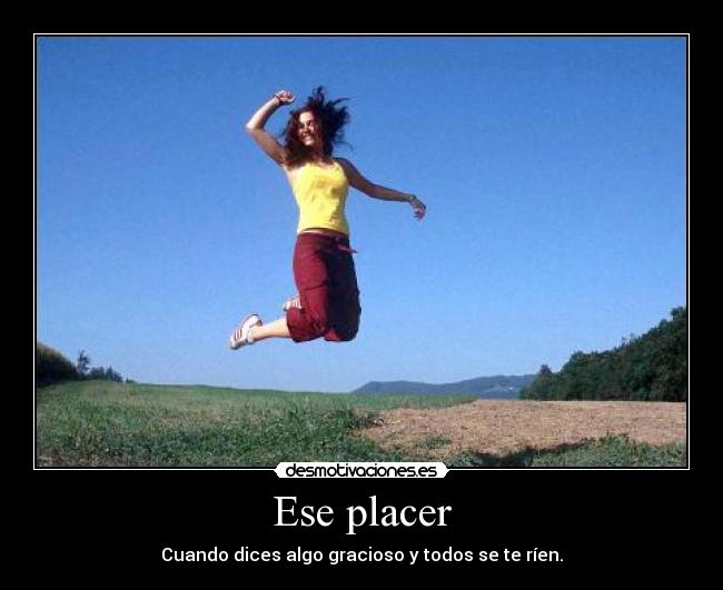 Ese placer - Cuando dices algo gracioso y todos se te ríen.
