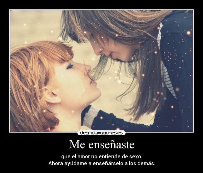 Me enseñaste - que el amor no entiende de sexo.
Ahora ayúdame a enseñárselo a los demás.