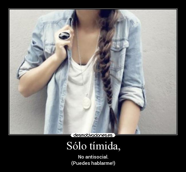 Sólo tímida, - No antisocial.
(Puedes hablarme!)