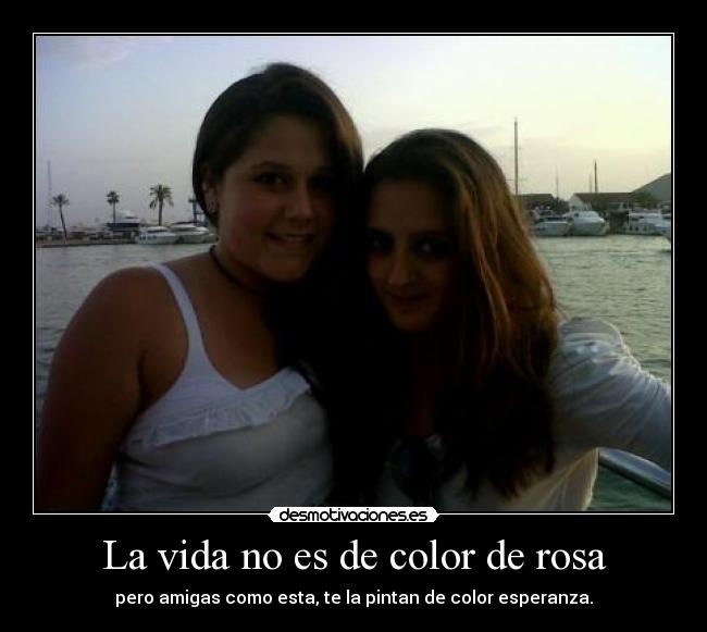 La vida no es de color de rosa - pero amigas como esta, te la pintan de color esperanza.