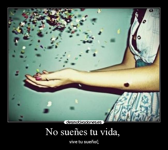 No sueñes tu vida, - vive tu sueño(;