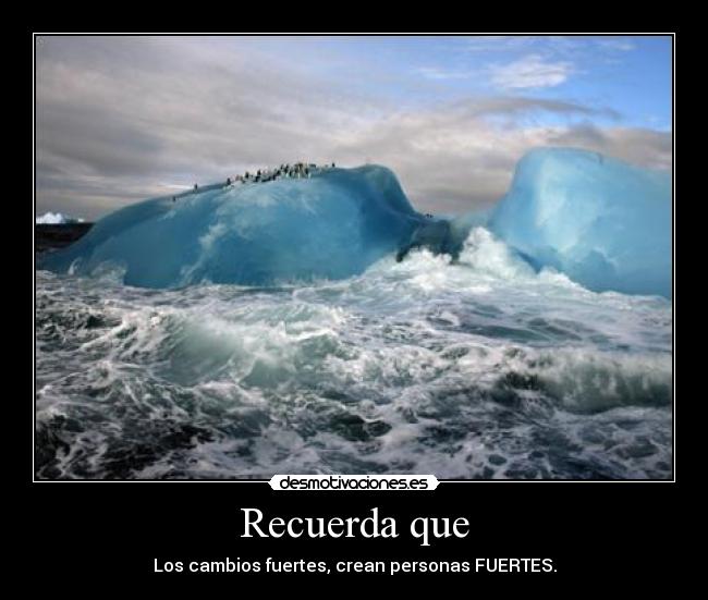 Recuerda que - Los cambios fuertes, crean personas FUERTES.