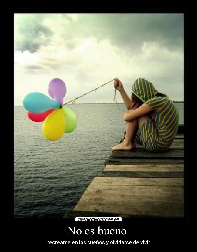No es bueno - recrearse en los sueños y olvidarse de vivir