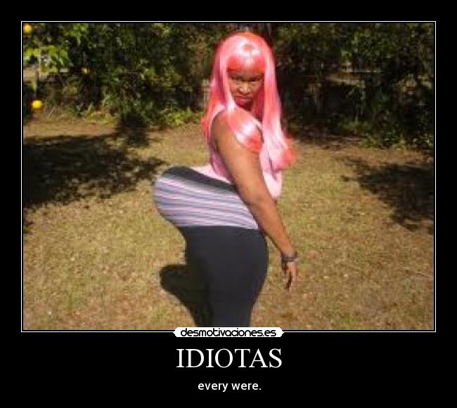 IDIOTAS - every were.