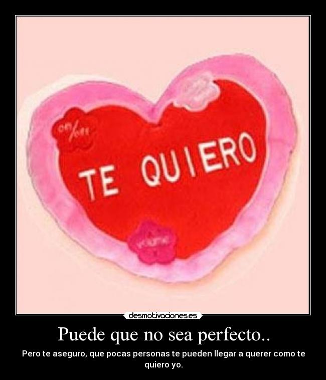 Puede que no sea perfecto.. - Pero te aseguro, que pocas personas te pueden llegar a querer como te quiero yo.