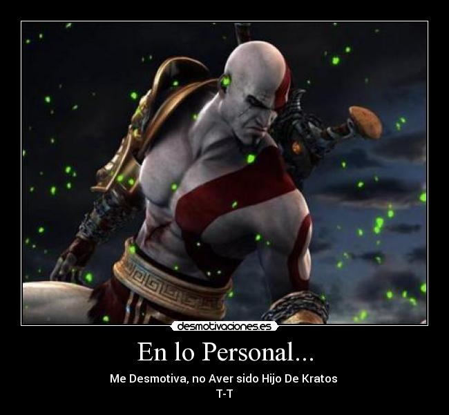 En lo Personal... - Me Desmotiva, no Aver sido Hijo De Kratos
T-T