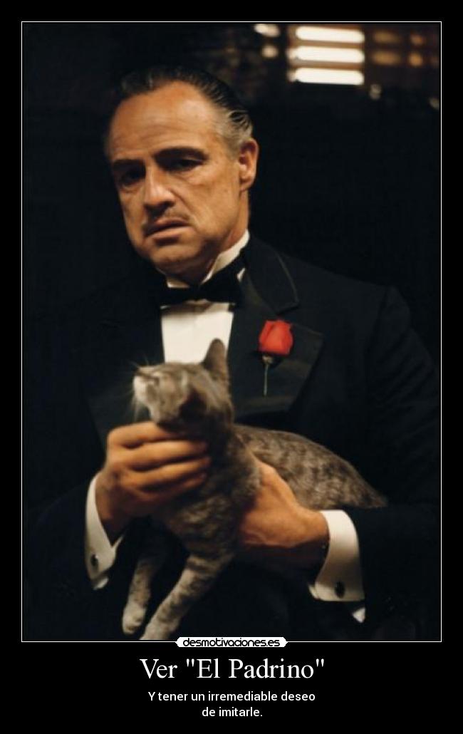 Ver El Padrino - Y tener un irremediable deseo
de imitarle.