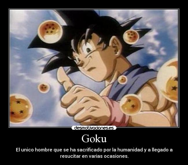 Goku - El unico hombre que se ha sacrificado por la humanidad y a llegado a
resucitar en varias ocasiones.