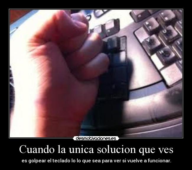 Cuando la unica solucion que ves - es golpear el teclado lo lo que sea para ver si vuelve a funcionar.