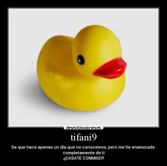 tifani9 - Se que hace apenas un día que no conocemos, pero me he enamorado
completamente de ti
¡¡CASATE CONMIGO!!