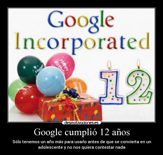 Google cumplió 12 años - Sólo tenemos un año más para usarlo antes de que se convierta en un
adolescente y no nos quiera contestar nada