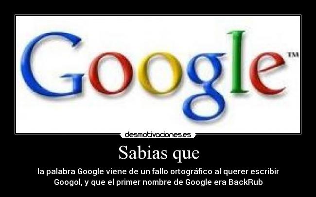Sabias que - la palabra Google viene de un fallo ortográfico al querer escribir
Googol, y que el primer nombre de Google era BackRub