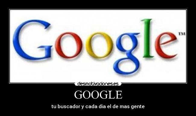 GOOGLE - tu buscador y cada dia el de mas gente