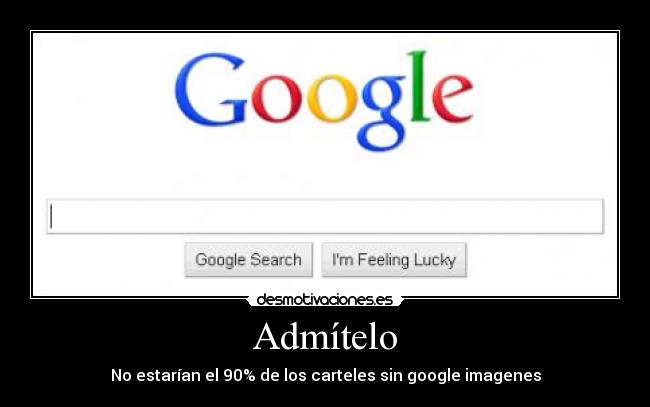Admítelo - No estarían el 90% de los carteles sin google imagenes