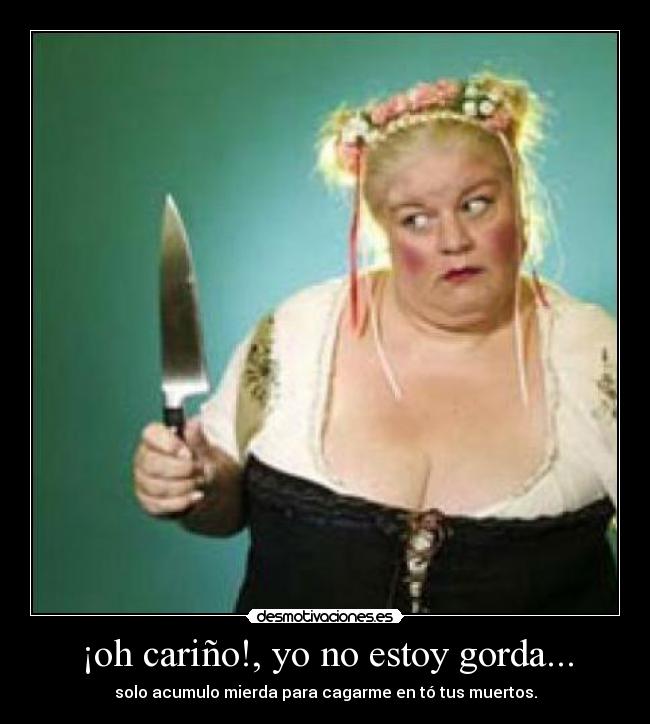 ¡oh cariño!, yo no estoy gorda... -