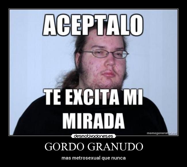GORDO GRANUDO - mas metrosexual que nunca