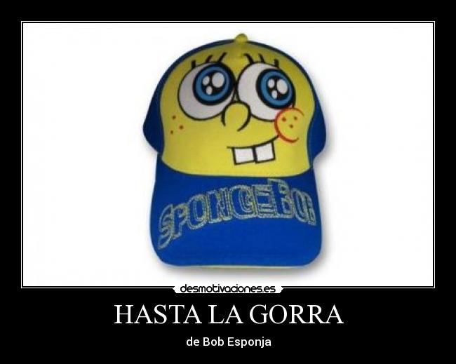 HASTA LA GORRA - de Bob Esponja