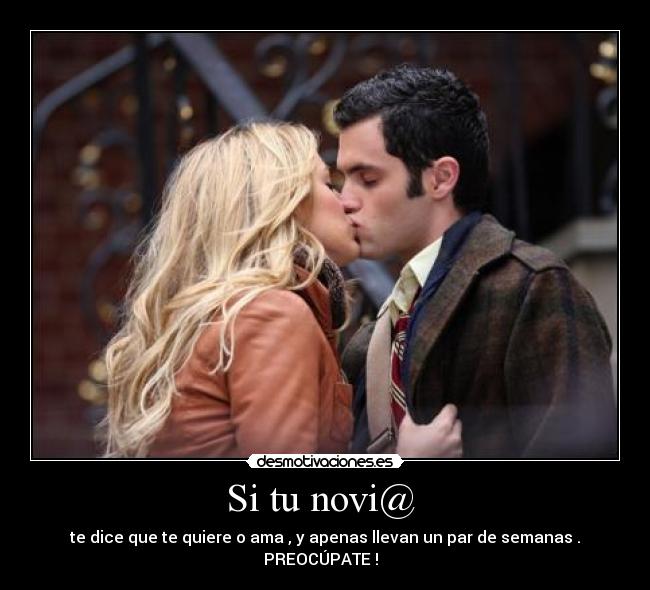 Si tu novi@ - te dice que te quiere o ama , y apenas llevan un par de semanas . PREOCÚPATE !