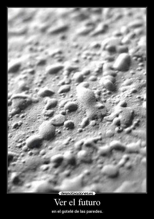 Ver el futuro - en el gotelé de las paredes.