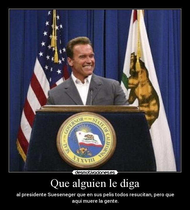 Que alguien le diga - al presidente Sueseneger que en sus pelis todos resucitan, pero que
aqui muere la gente.