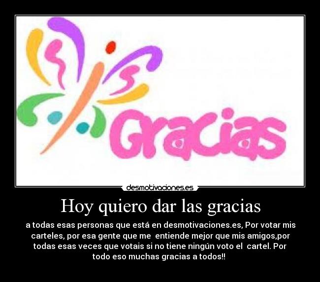 Hoy quiero dar las gracias - a todas esas personas que está en desmotivaciones.es, Por votar mis
carteles, por esa gente que me  entiende mejor que mis amigos,por
todas esas veces que votais si no tiene ningún voto el  cartel. Por
todo eso muchas gracias a todos!! 
