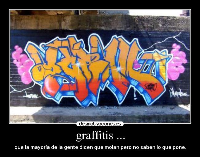 graffitis ... - que la mayoría de la gente dicen que molan pero no saben lo que pone.
