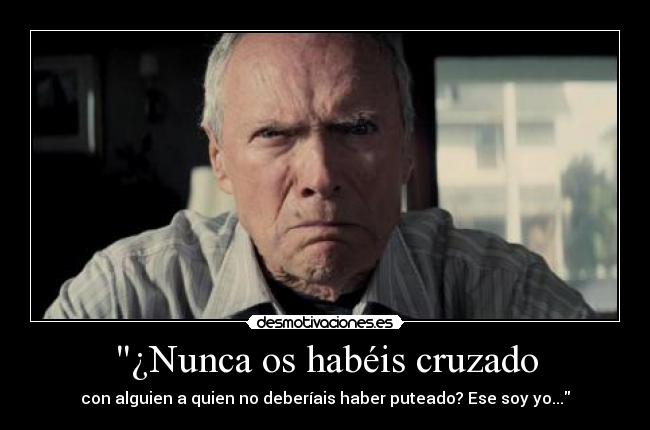 ¿Nunca os habéis cruzado - con alguien a quien no deberíais haber puteado? Ese soy yo...