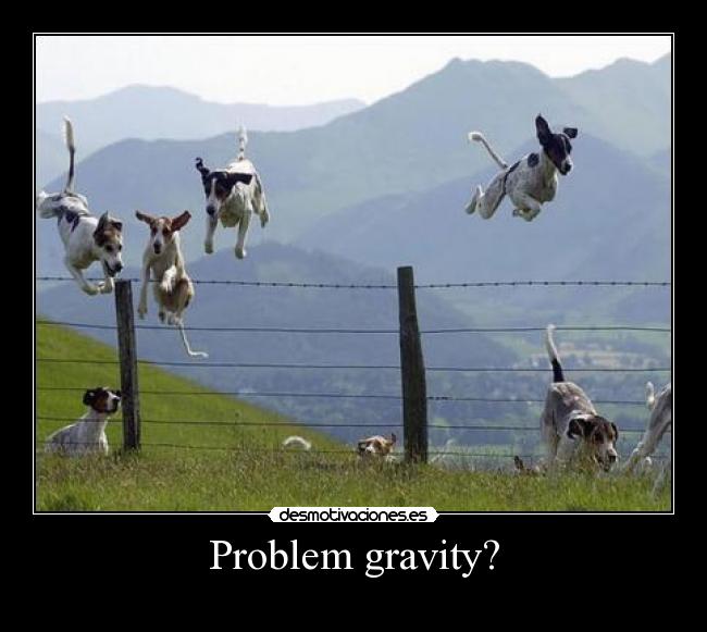 Problem gravity? - 