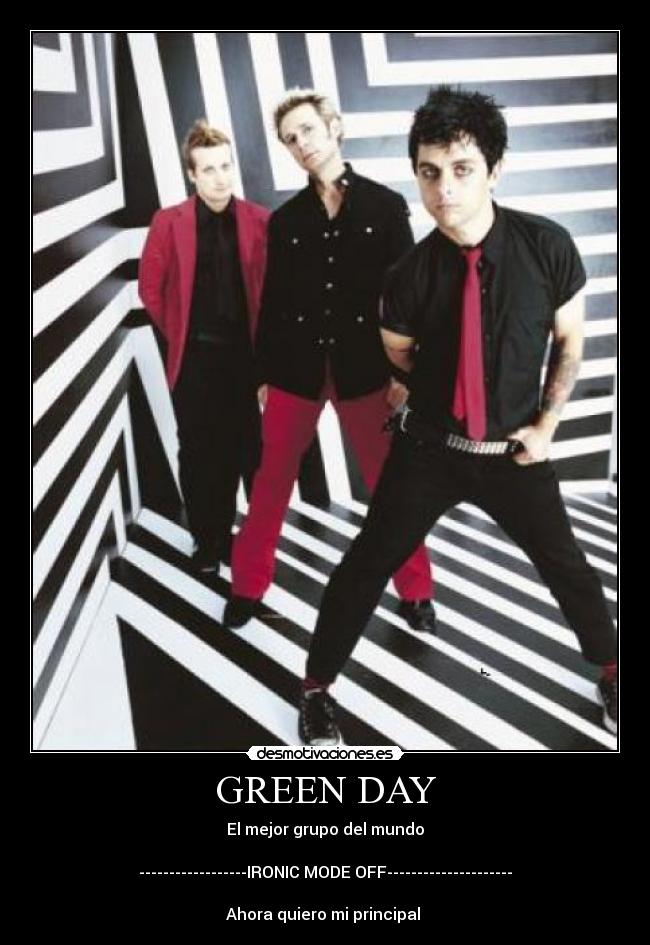 GREEN DAY - El mejor grupo del mundo

------------------IRONIC MODE OFF---------------------

Ahora quiero mi principal 