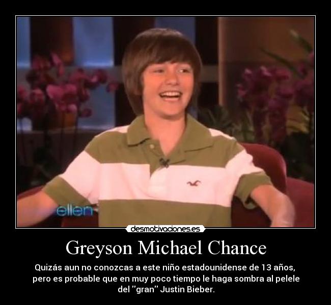 Greyson Michael Chance - Quizás aun no conozcas a este niño estadounidense de 13 años, 
pero es probable que en muy poco tiempo le haga sombra al pelele
del gran Justin Bieber.
