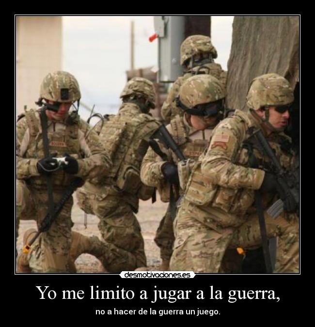 Yo me limito a jugar a la guerra, - no a hacer de la guerra un juego.