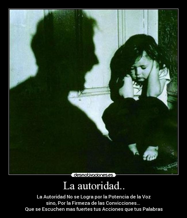 La autoridad.. - La Autoridad No se Logra por la Potencia de la Voz
sino, Por la Firmeza de las Convicciones...
Que se Escuchen mas fuertes tus Acciones que tus Palabras