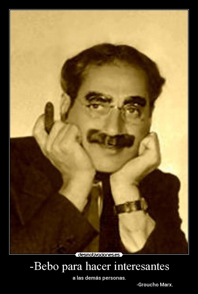 -Bebo para hacer interesantes - a las demás personas.
-Groucho Marx.