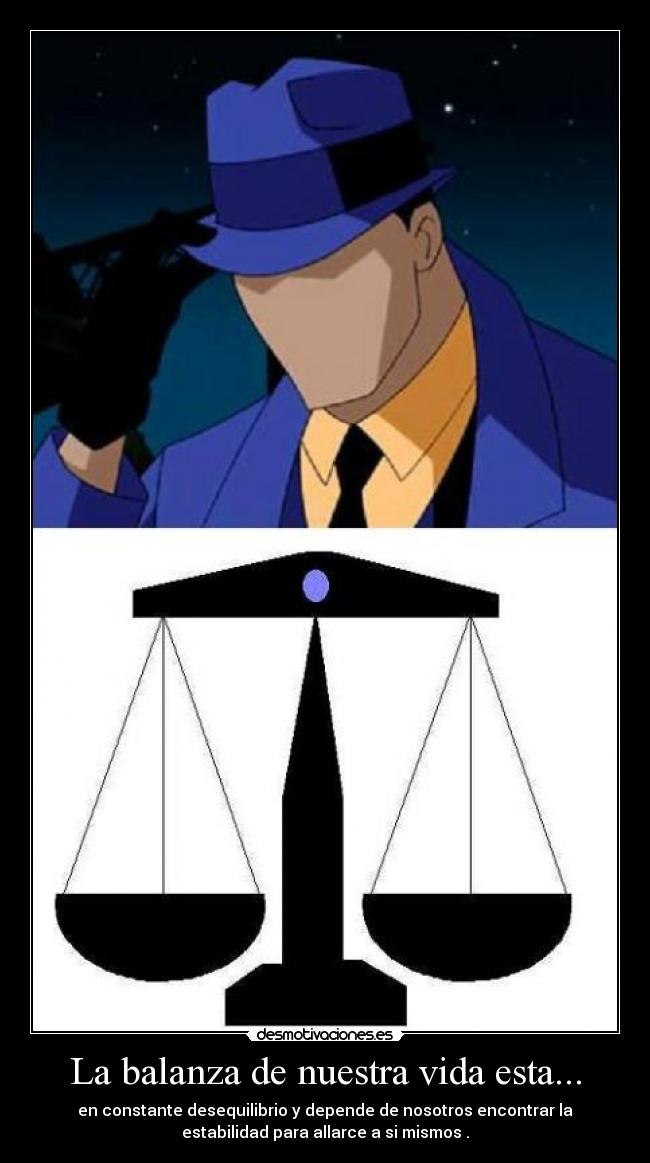 La balanza de nuestra vida esta... - en constante desequilibrio y depende de nosotros encontrar la
estabilidad para allarce a si mismos .