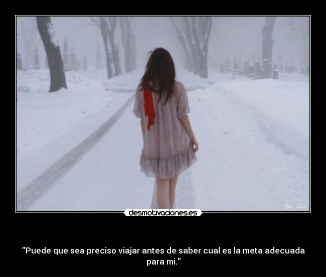 - Puede que sea preciso viajar antes de saber cual es la meta adecuada para mi.