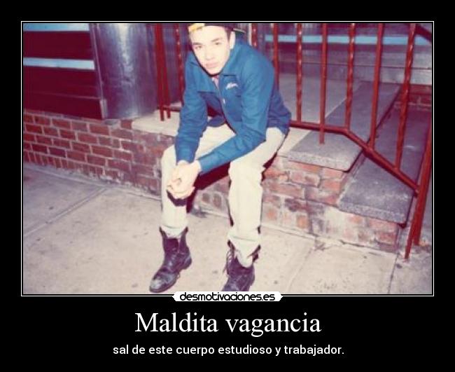 Maldita vagancia - sal de este cuerpo estudioso y trabajador.