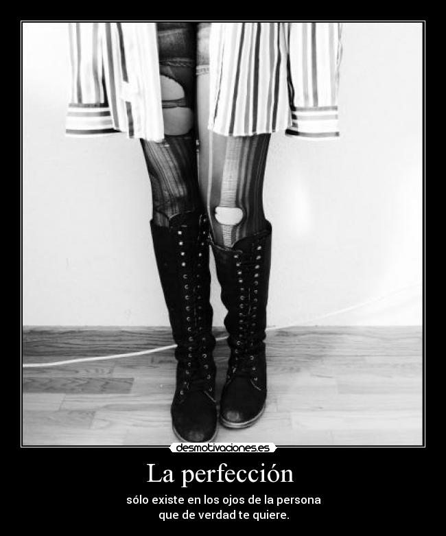 La perfección  - sólo existe en los ojos de la persona
que de verdad te quiere.