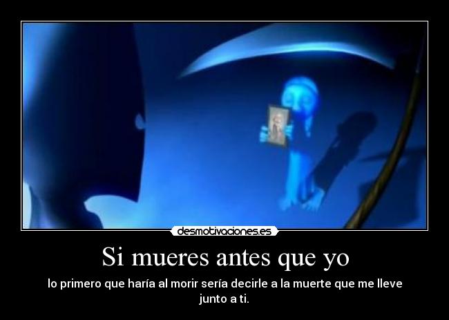 Si mueres antes que yo - lo primero que haría al morir sería decirle a la muerte que me lleve junto a ti.