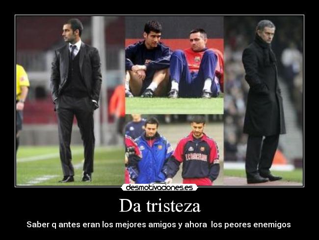 Da tristeza - Saber q antes eran los mejores amigos y ahora los peores enemigos