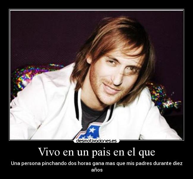 Vivo en un pais en el que - Una persona pinchando dos horas gana mas que mis padres durante diez años
