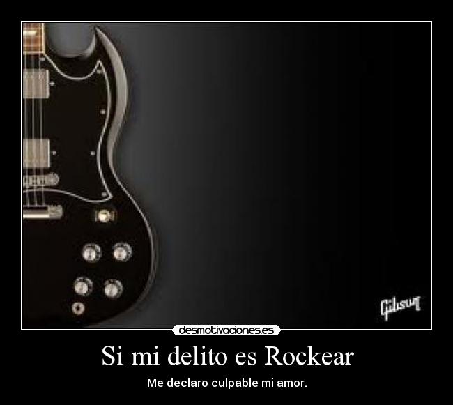 Si mi delito es Rockear - Me declaro culpable mi amor.