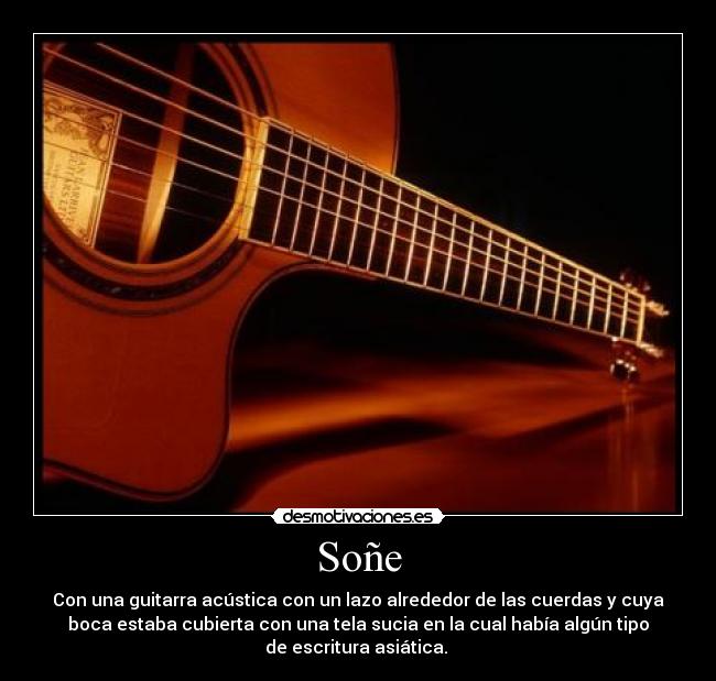 Soñe - Con una guitarra acústica con un lazo alrededor de las cuerdas y cuya
boca estaba cubierta con una tela sucia en la cual había algún tipo
de escritura asiática.