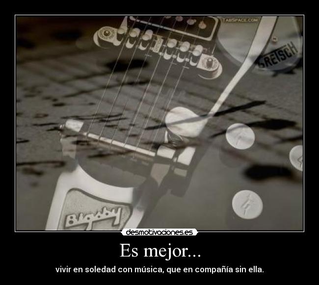 Es mejor... - vivir en soledad con música, que en compañía sin ella.