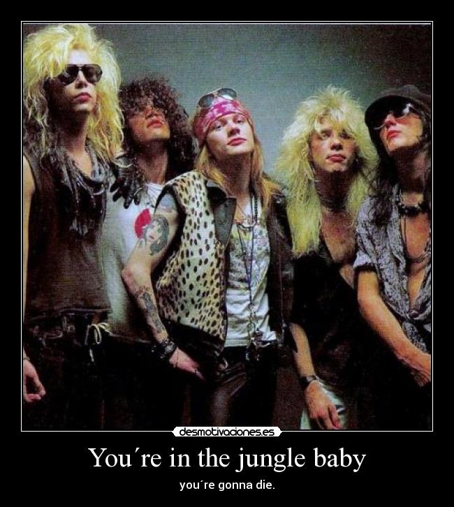 You´re in the jungle baby - you´re gonna die.