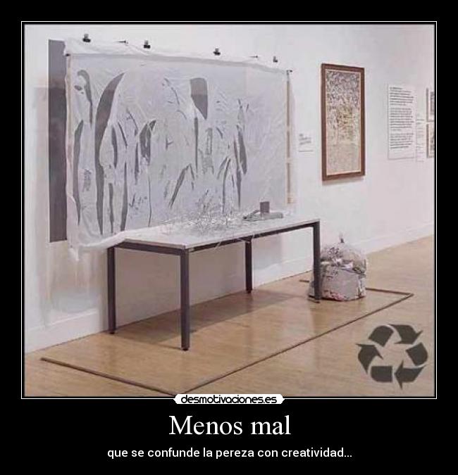 Menos mal - que se confunde la pereza con creatividad...