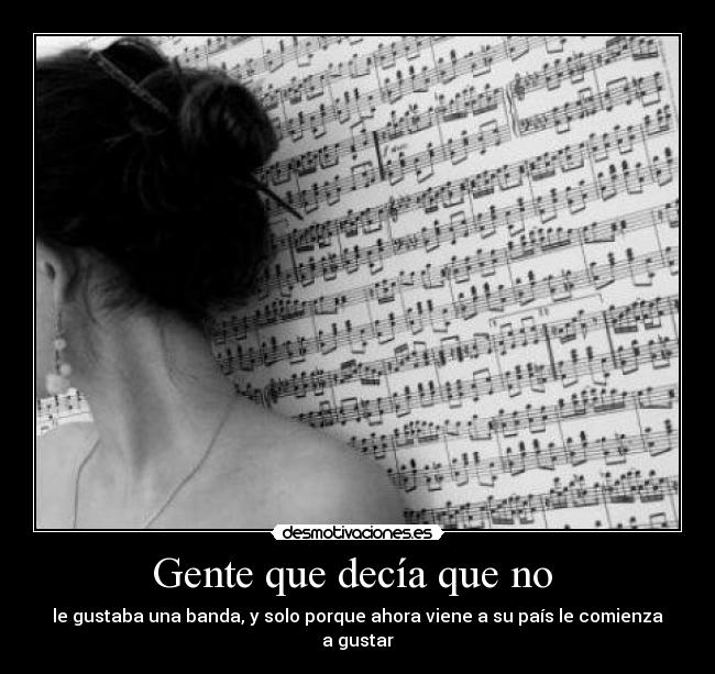 Gente que decía que no - le gustaba una banda, y solo porque ahora viene a su país le comienza a gustar